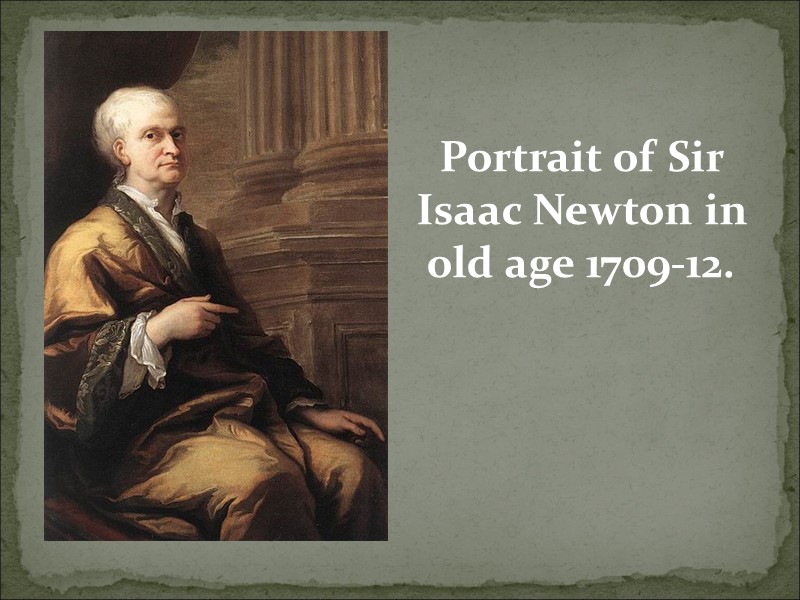 Portrait of Sir Isaac Newton in old age 1709-12.